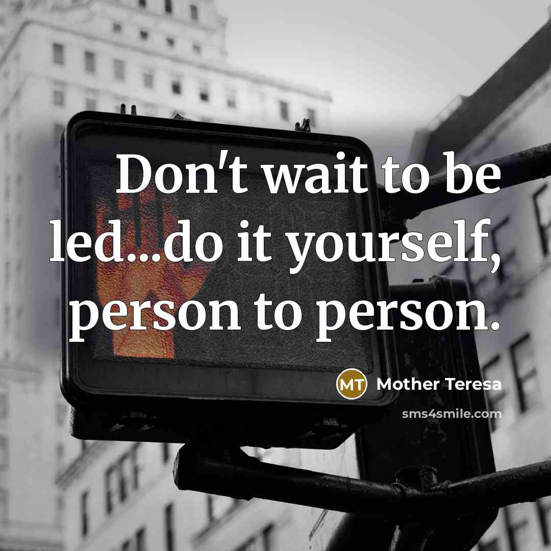 “Don't wait to be led...do it yourself, person to person.” quote by Mother Teresa