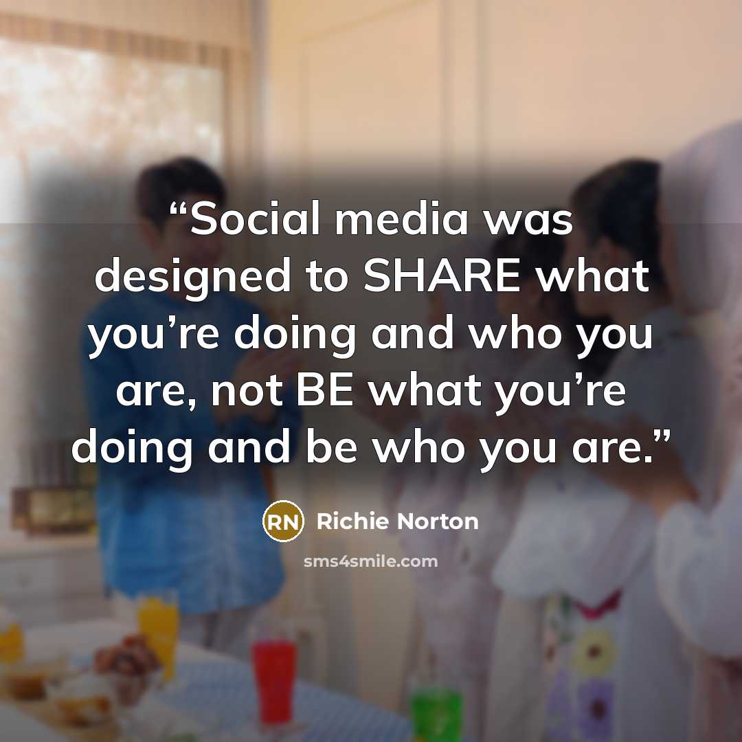 “Social media was designed to SHARE what you’re doing and who you are, not BE what you’re doing and be who you are.” quote by Richie Norton