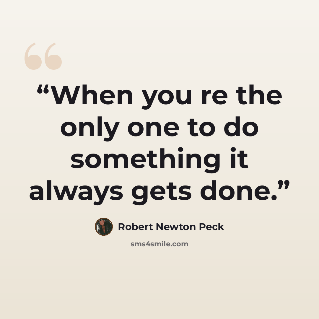 “When you re the only one to do something it always gets done.” quote by Robert Newton Peck
