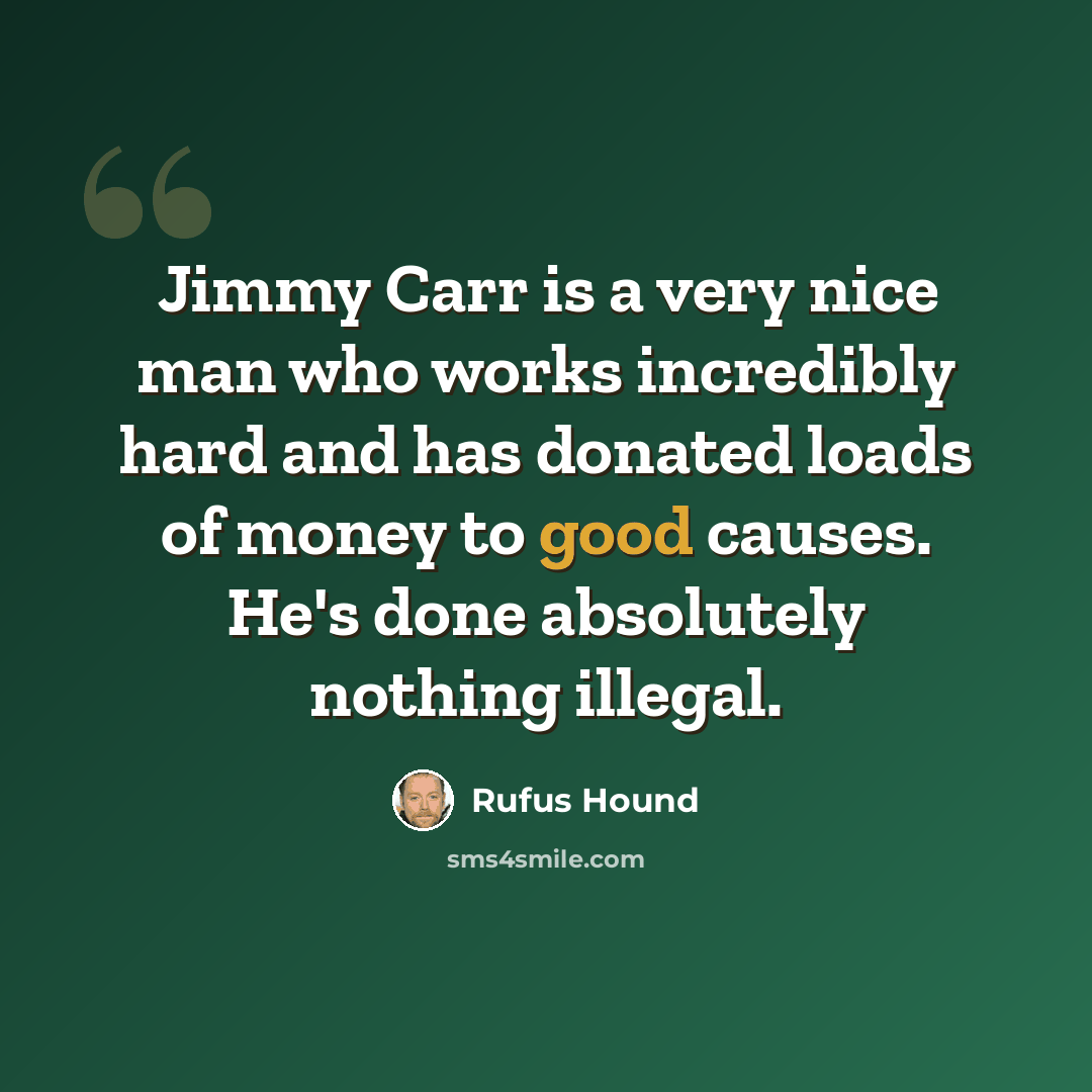 “Jimmy Carr is a very nice man who works incredibly hard and has donated loads of money to good causes. He's done absolutely nothing illegal.” quote by Rufus Hound