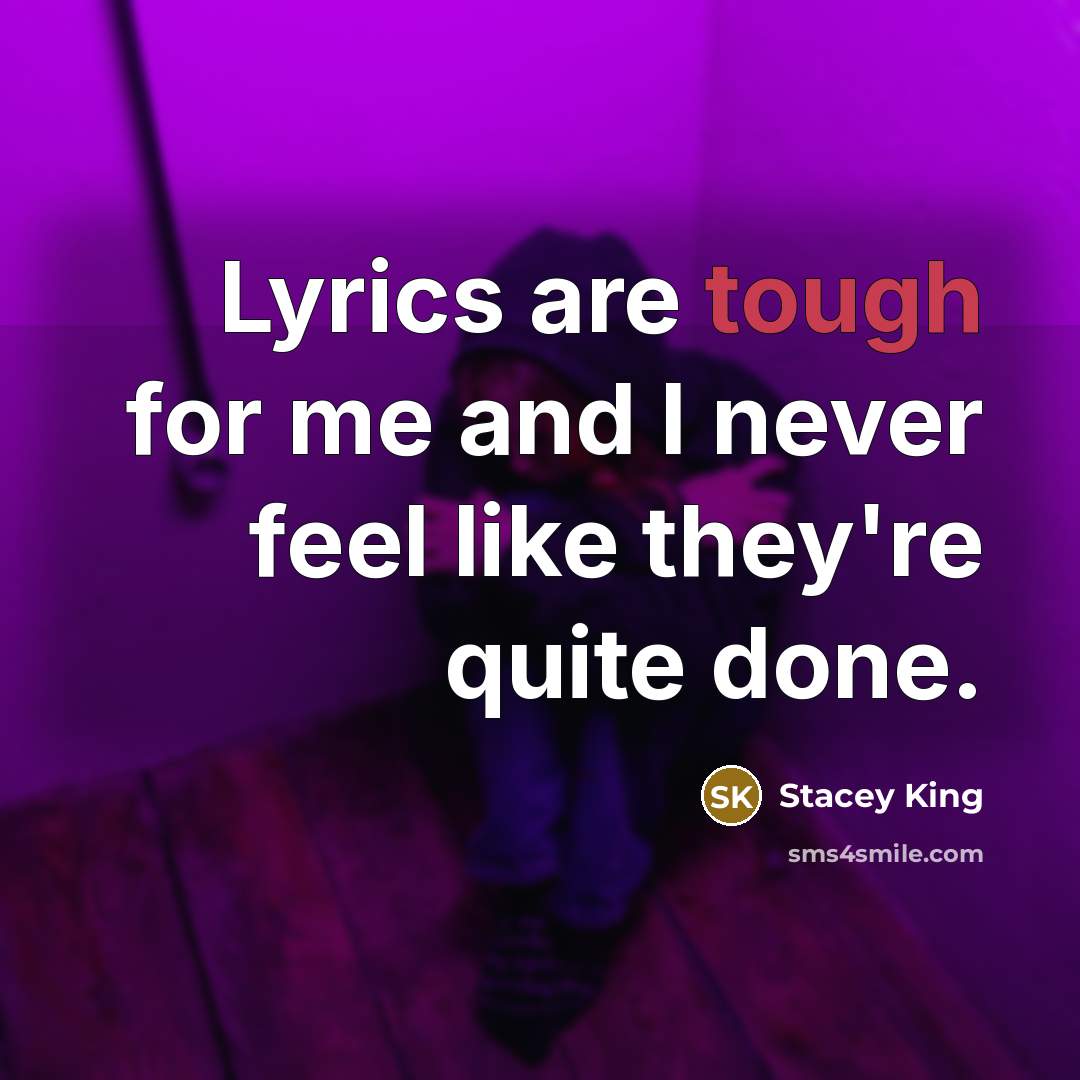 “Lyrics are tough for me and I never feel like they're quite done.” quote by Stacey King