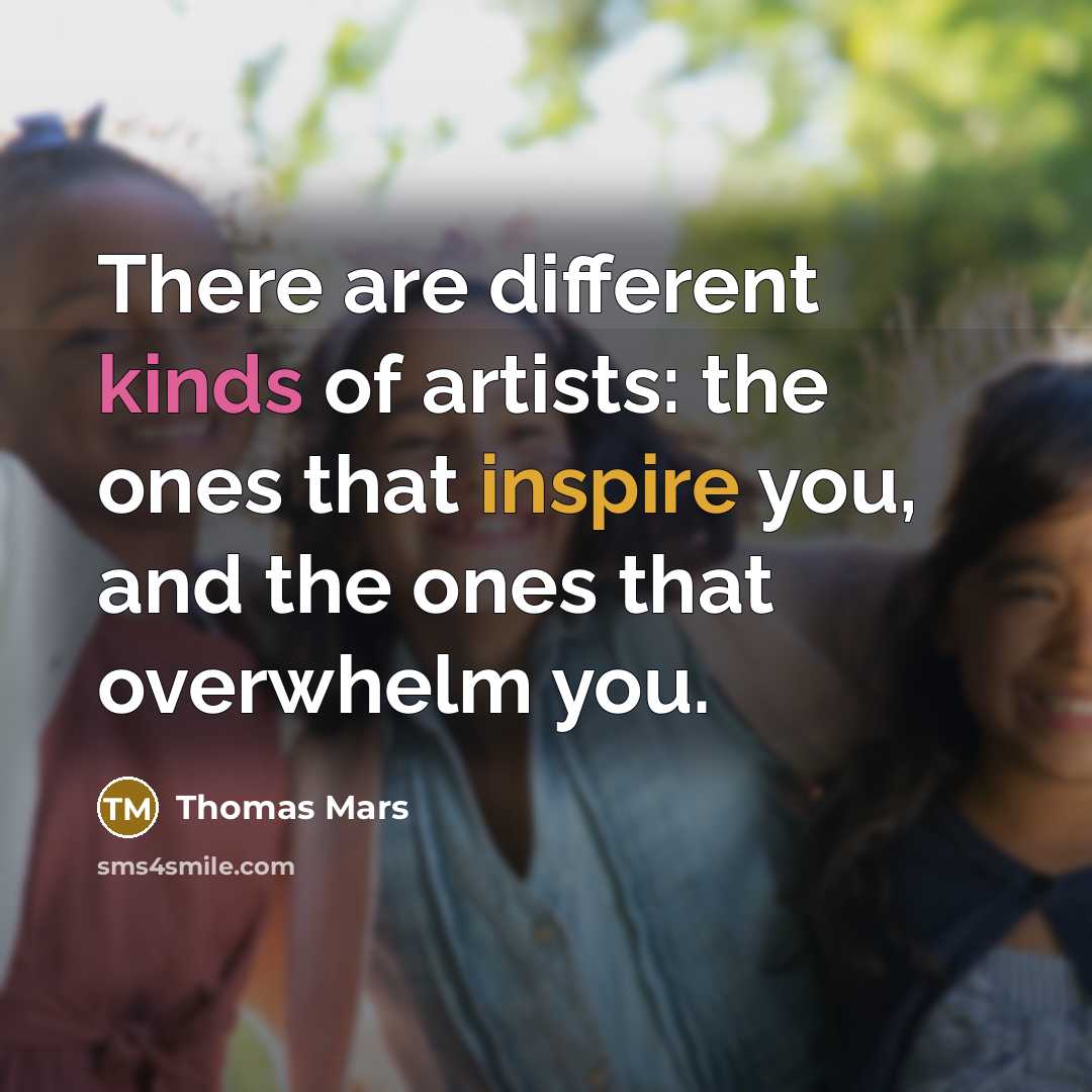 “There are different kinds of artists: the ones that inspire you, and the ones that overwhelm you.” quote by Thomas Mars