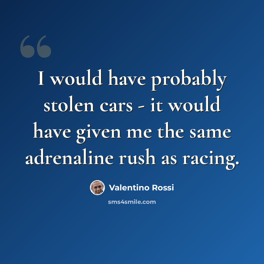 “I would have probably stolen cars - it would have given me the same adrenaline rush as racing.” quote by Valentino Rossi