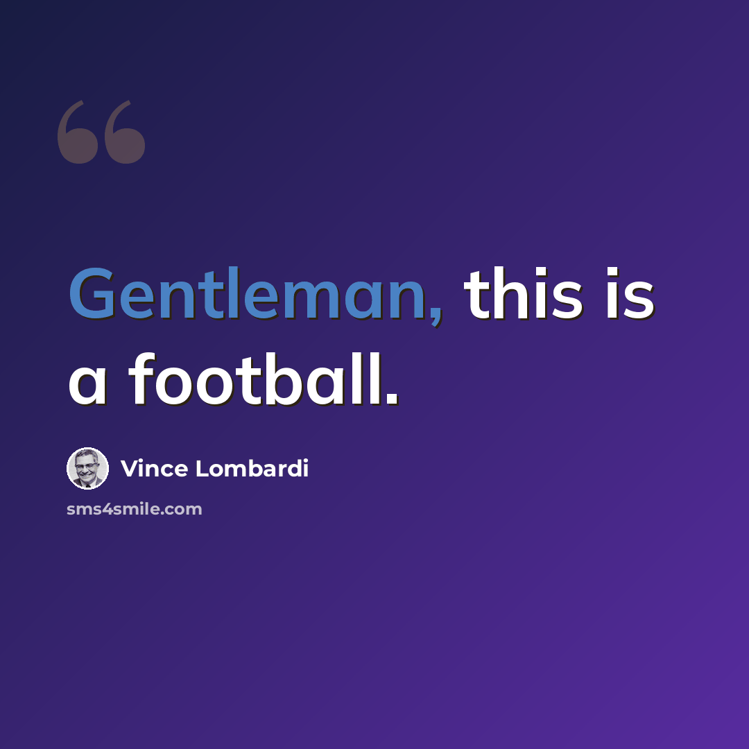 “Gentleman, this is a football.” quote by Vince Lombardi