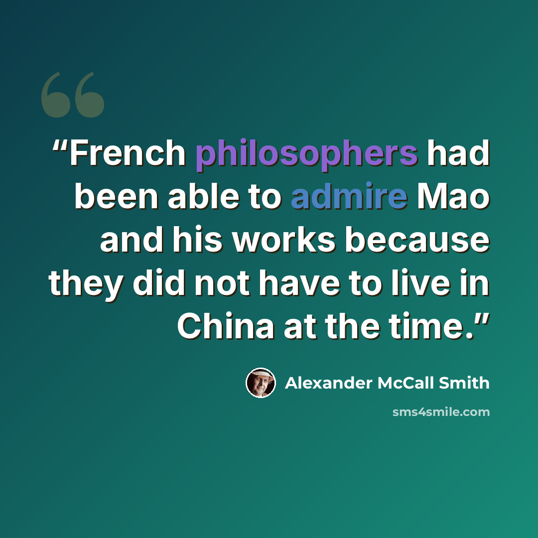 “French philosophers had been able to admire Mao and his works because they did not have to live in China at the time.” quote by Alexander McCall Smith
