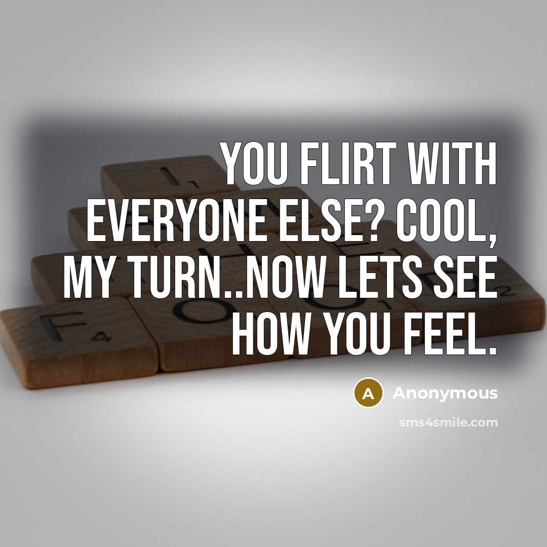 “You flirt with everyone else? Cool, my turn..now lets see how you feel.” quote by Anonymous