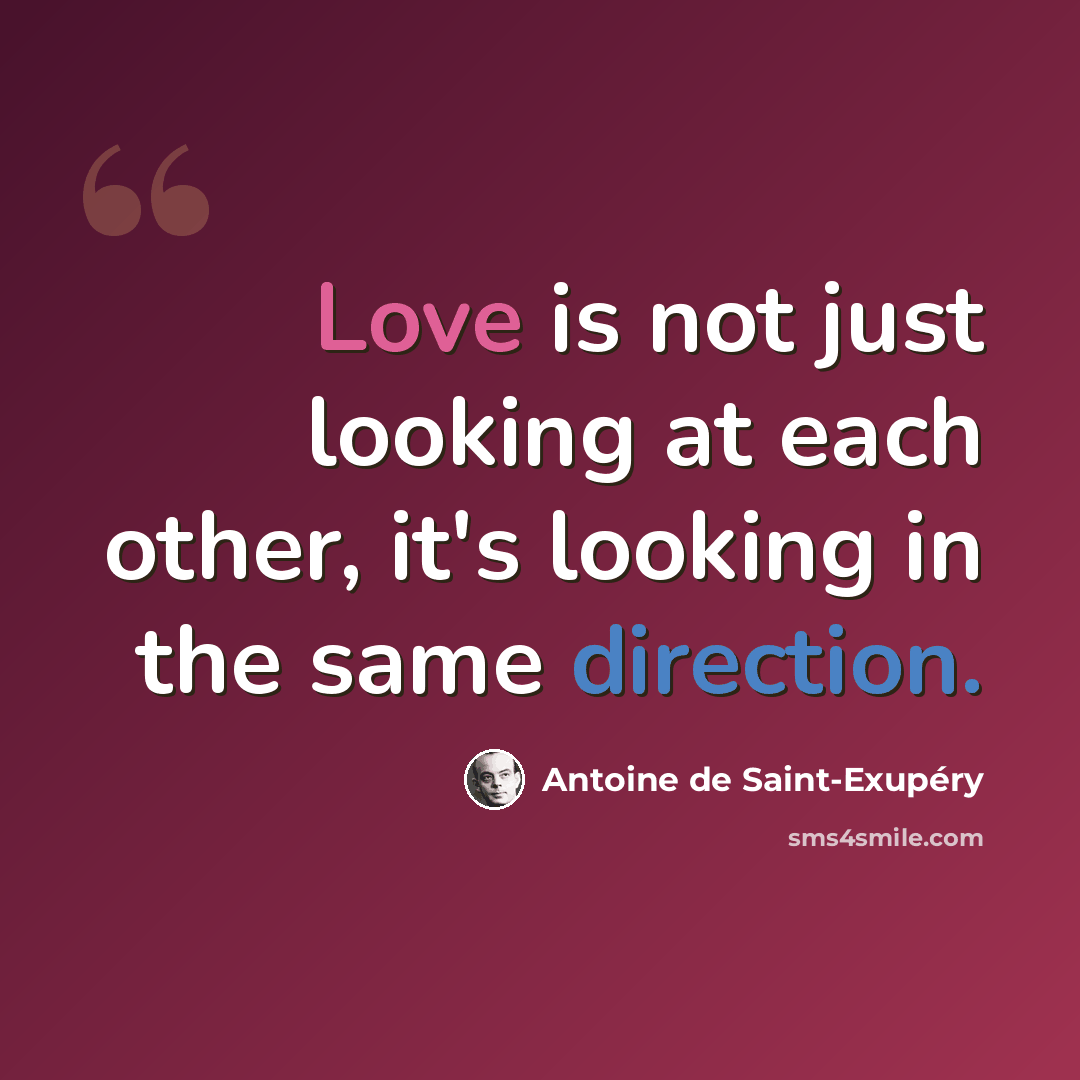 “Love is not just looking at each other, it's looking in the same direction.” quote by Antoine De Saint-Exupery