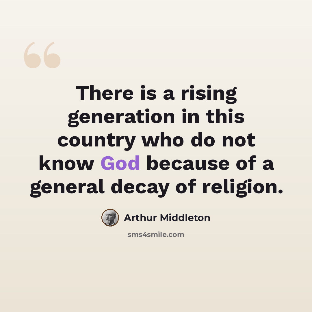 “There is a rising generation in this country who do not know God because of a general decay of religion.” quote by Arthur Middleton