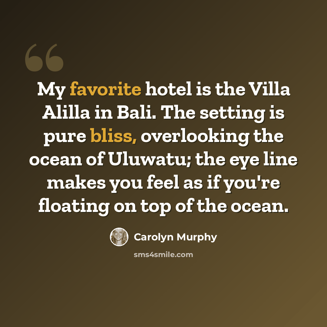 “My favorite hotel is the Villa Alilla in Bali. The setting is pure bliss, overlooking the ocean of Uluwatu; the eye line makes you feel as if you're floating on top of the ocean.” quote by Carolyn Murphy
