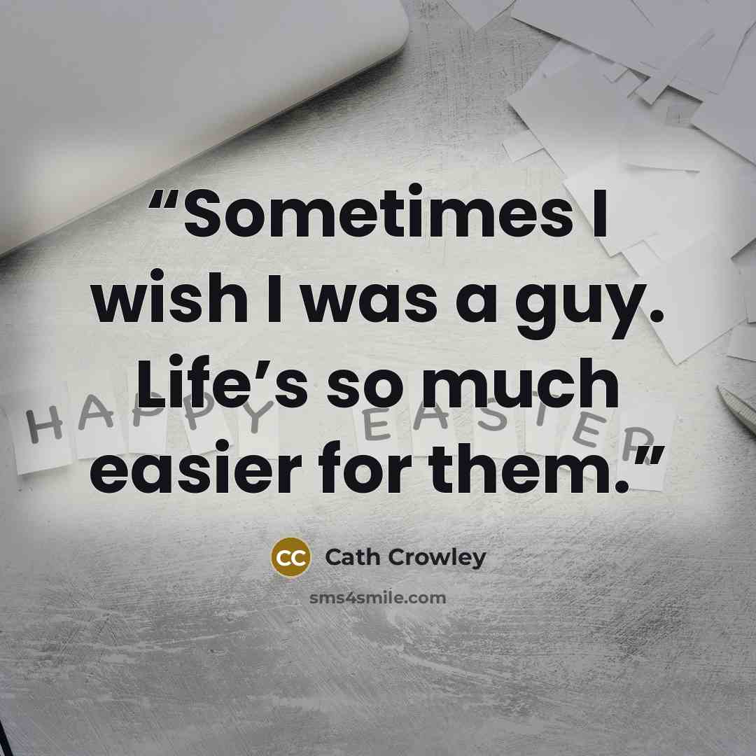 “Sometimes I wish I was a guy. Life’s so much easier for them.” quote by Cath Crowley