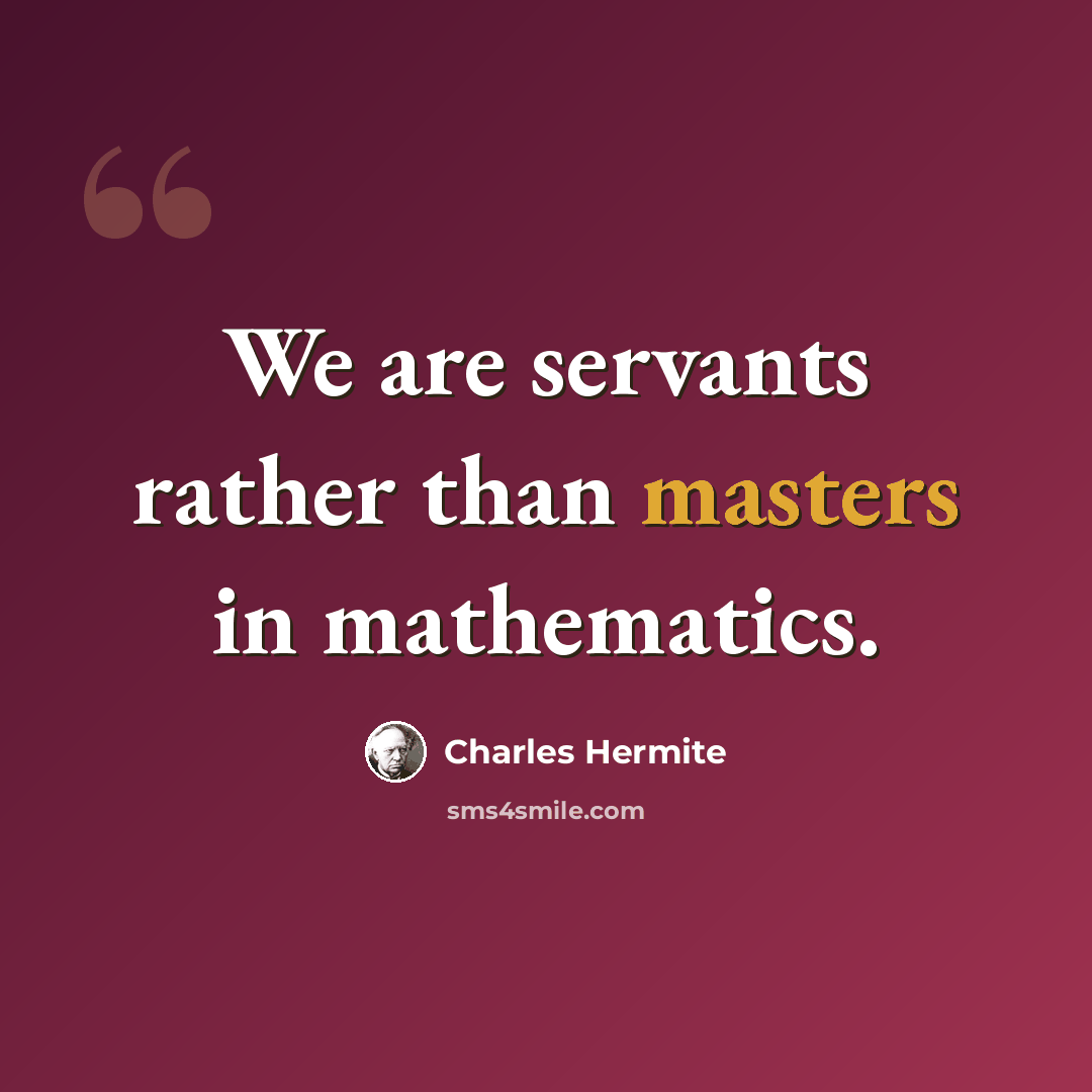 “We are servants rather than masters in mathematics.” quote by Charles Hermite