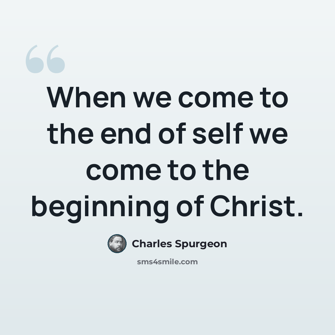 “When we come to the end of self we come to the beginning of Christ.” quote by Charles Spurgeon