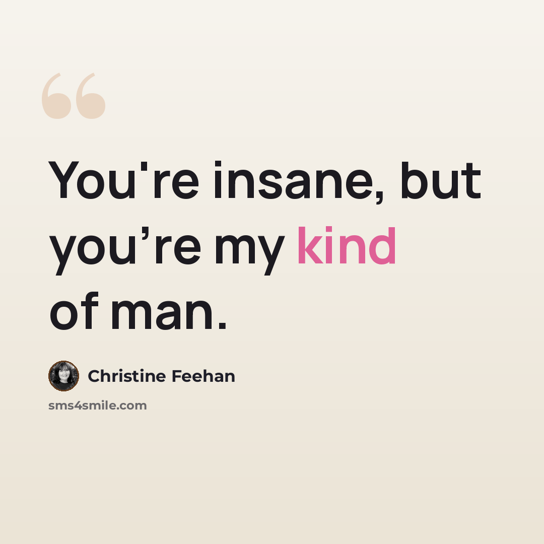 “You're insane, but you're my kind of man.” quote by Christine Feehan