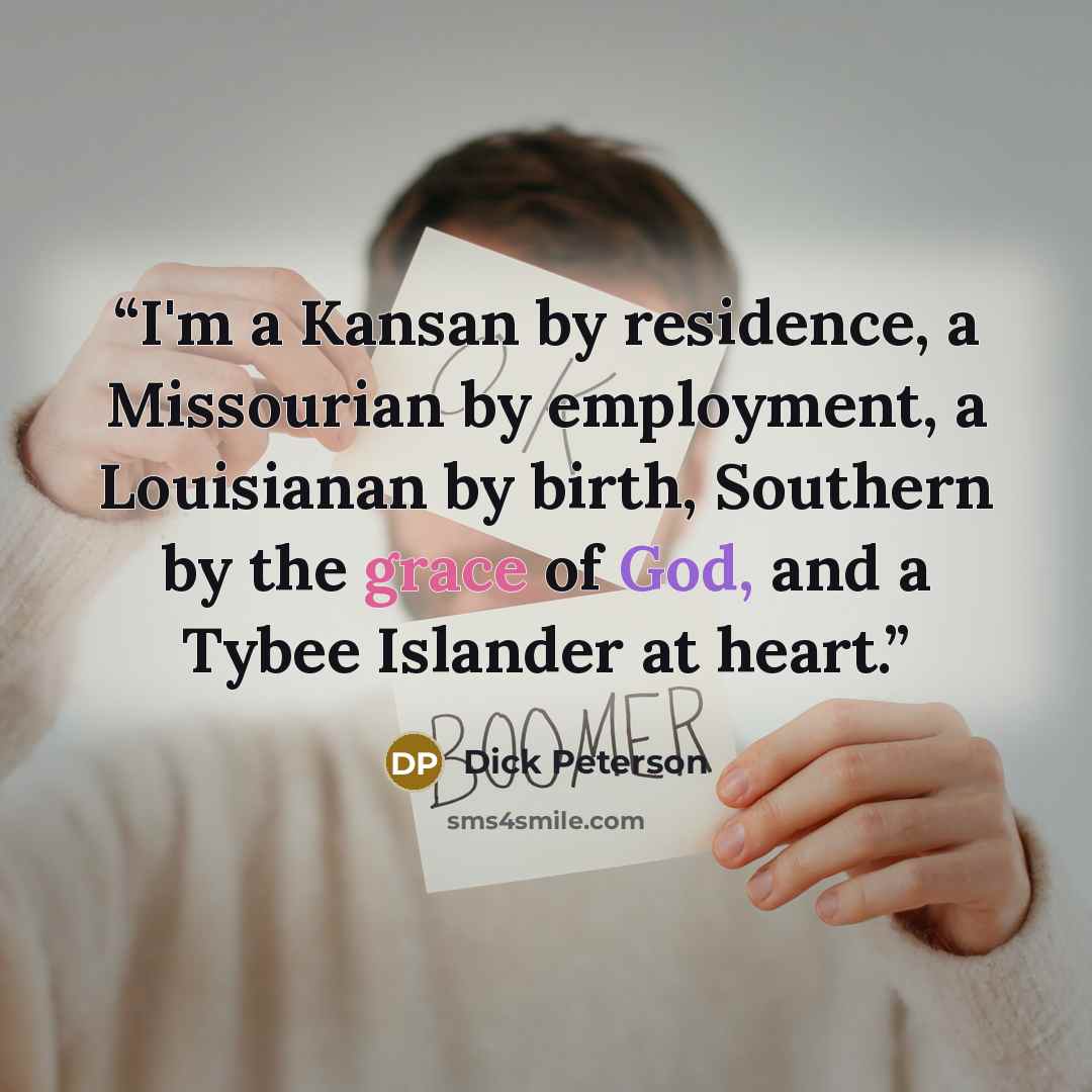 “I'm a Kansan by residence, a Missourian by employment, a Louisianan by birth, Southern by the grace of God, and a Tybee Islander at heart.” quote by Dick Peterson