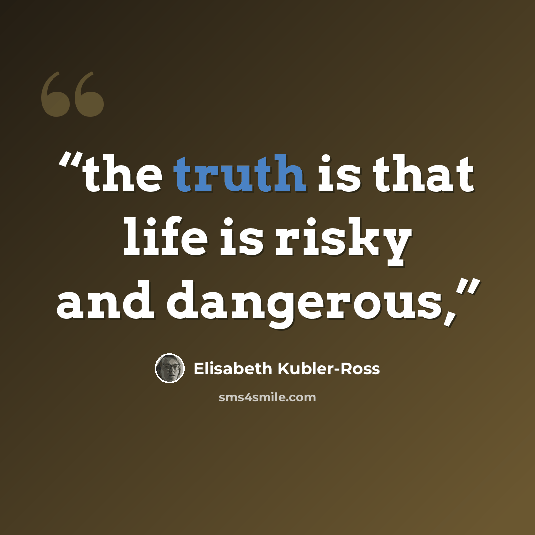 “the truth is that life is risky and dangerous,” quote by Elisabeth Kübler-Ross