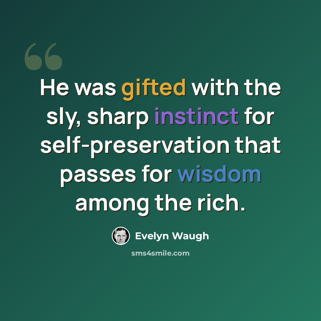 “He was gifted with the sly, sharp instinct for self-preservation that passes for wisdom among the rich.” quote by Evelyn Waugh