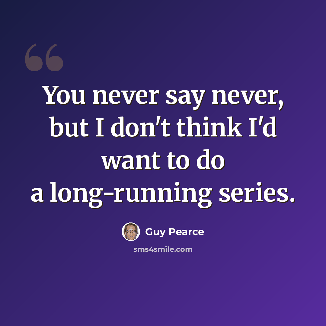 “You never say never, but I don't think I'd want to do a long-running series.” quote by Guy Pearce
