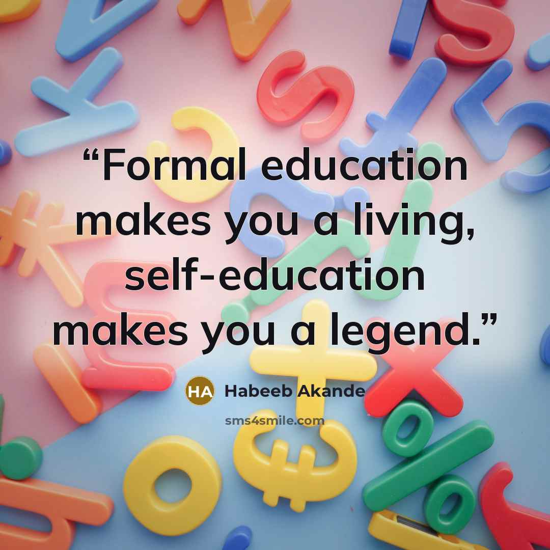“Formal education makes you a living, self-education makes you a legend.” quote by Habeeb Akande