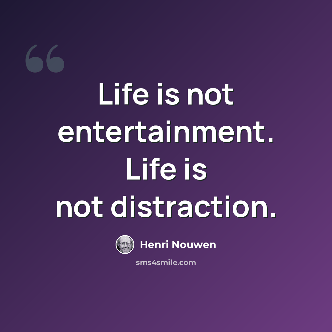 “Life is not entertainment. Life is not distraction.” quote by Henri Nouwen