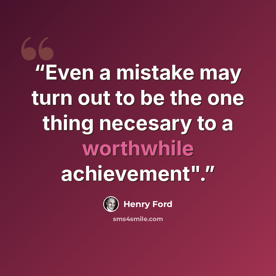 “Even a mistake may turn out to be the one thing necesary to a worthwhile achievement".” quote by Henry Ford
