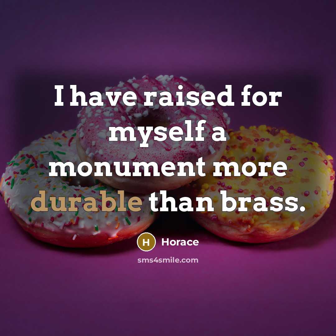 “I have raised for myself a monument more durable than brass.” quote by Horace