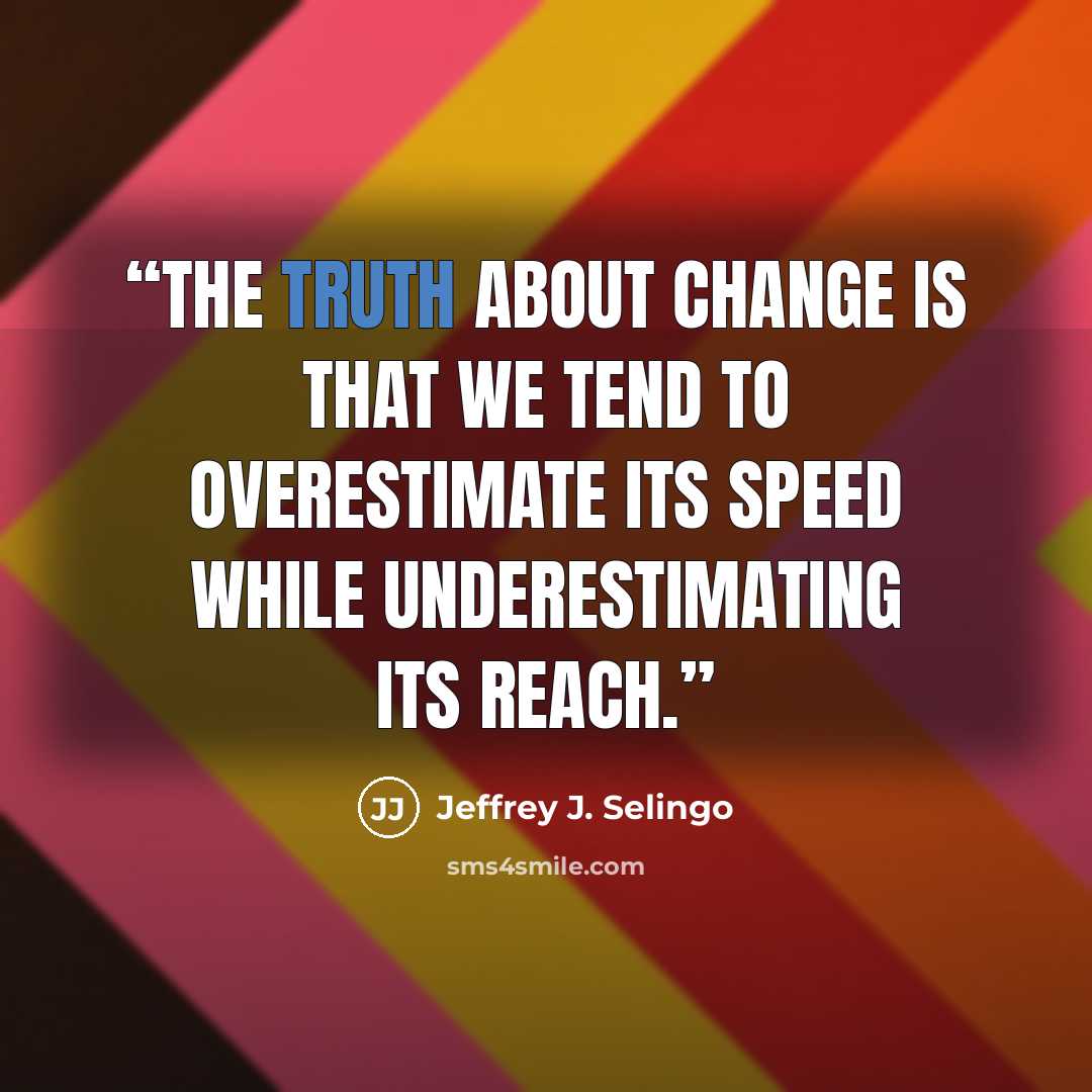 “The truth about change is that we tend to overestimate its speed while underestimating its reach.” quote by Jeffrey J. Selingo