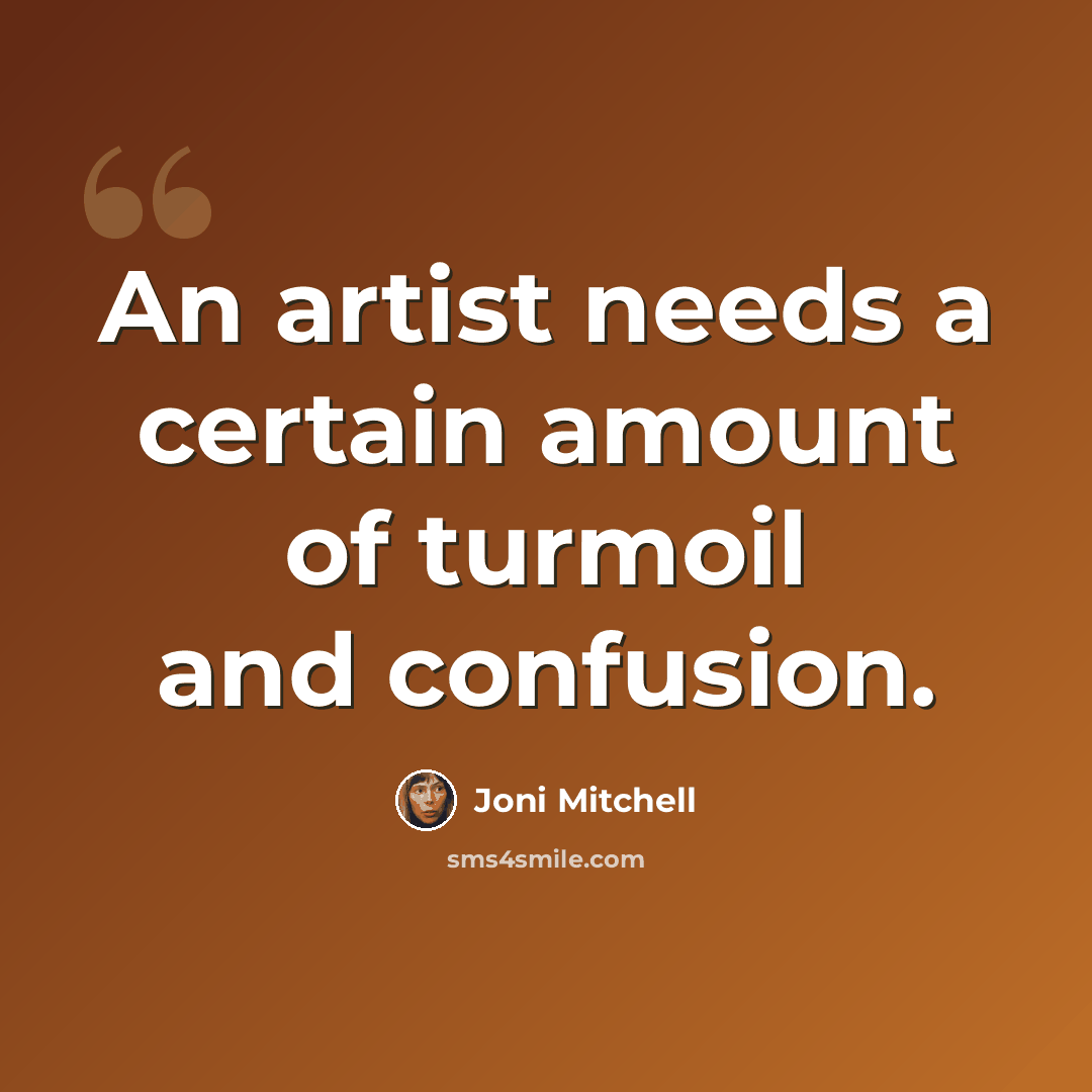 “An artist needs a certain amount of turmoil and confusion.” quote by Joni Mitchell