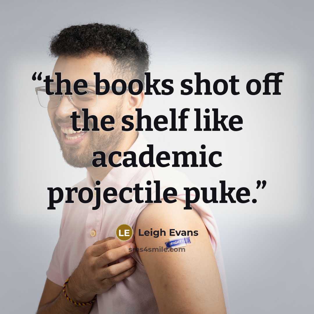 “the books shot off the shelf like academic projectile puke.” quote by Leigh Evans