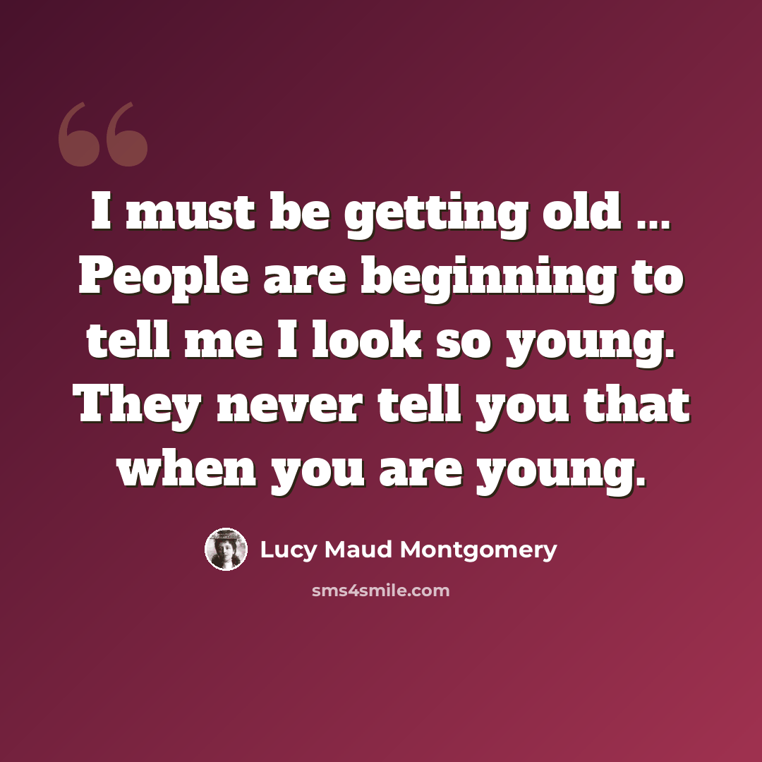 “I must be getting old ... People are beginning to tell me I look so young. They never tell you that when you are young.” quote by Lucy Maud Montgomery