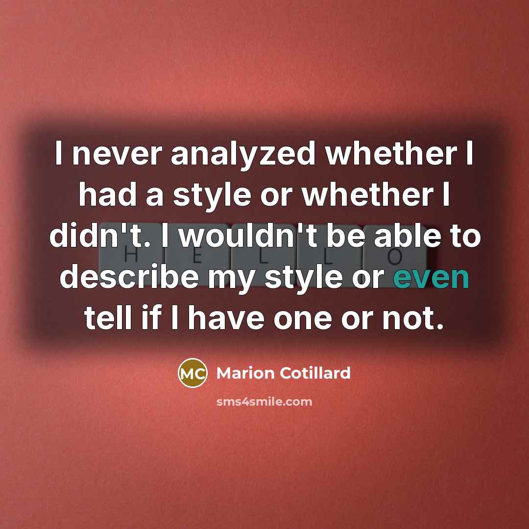 “I never analyzed whether I had a style or whether I didn't. I wouldn't be able to describe my style or even tell if I have one or not.” quote by Marion Cotillard