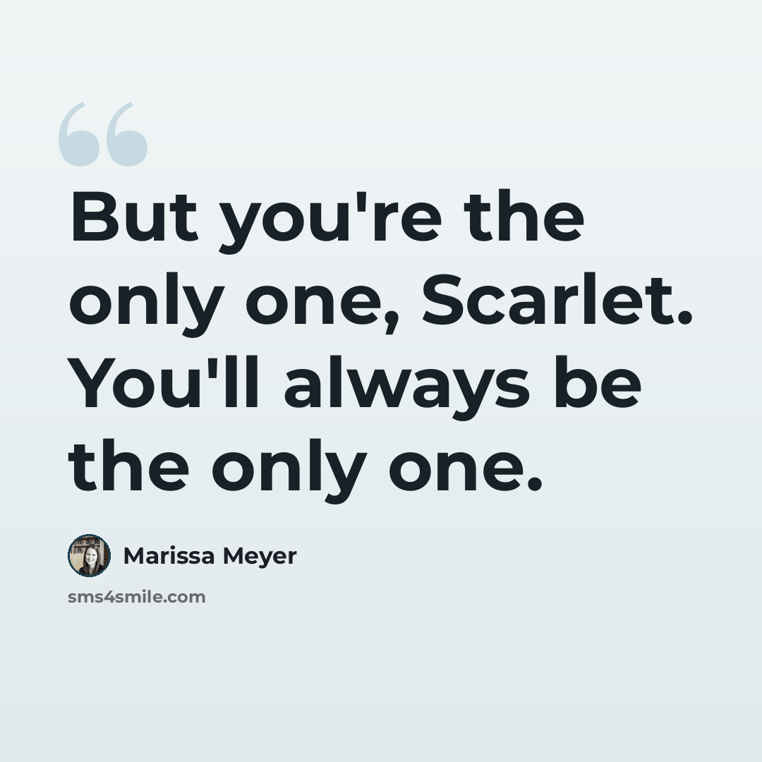 “But you're the only one, Scarlet. You'll always be the only one.” quote by Marissa Meyer
