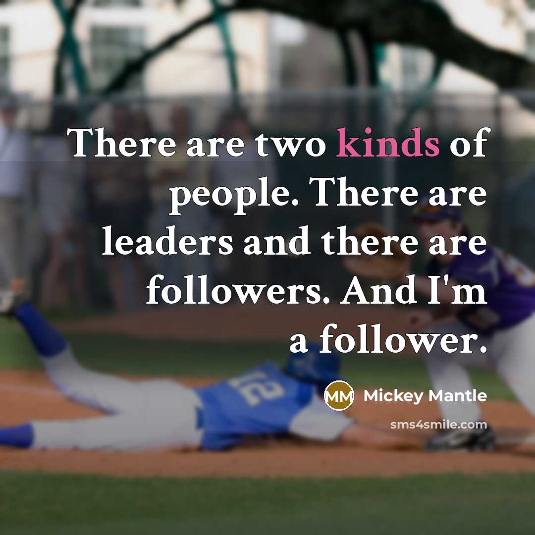 “There are two kinds of people. There are leaders and there are followers. And I'm a follower.” quote by Mickey Mantle