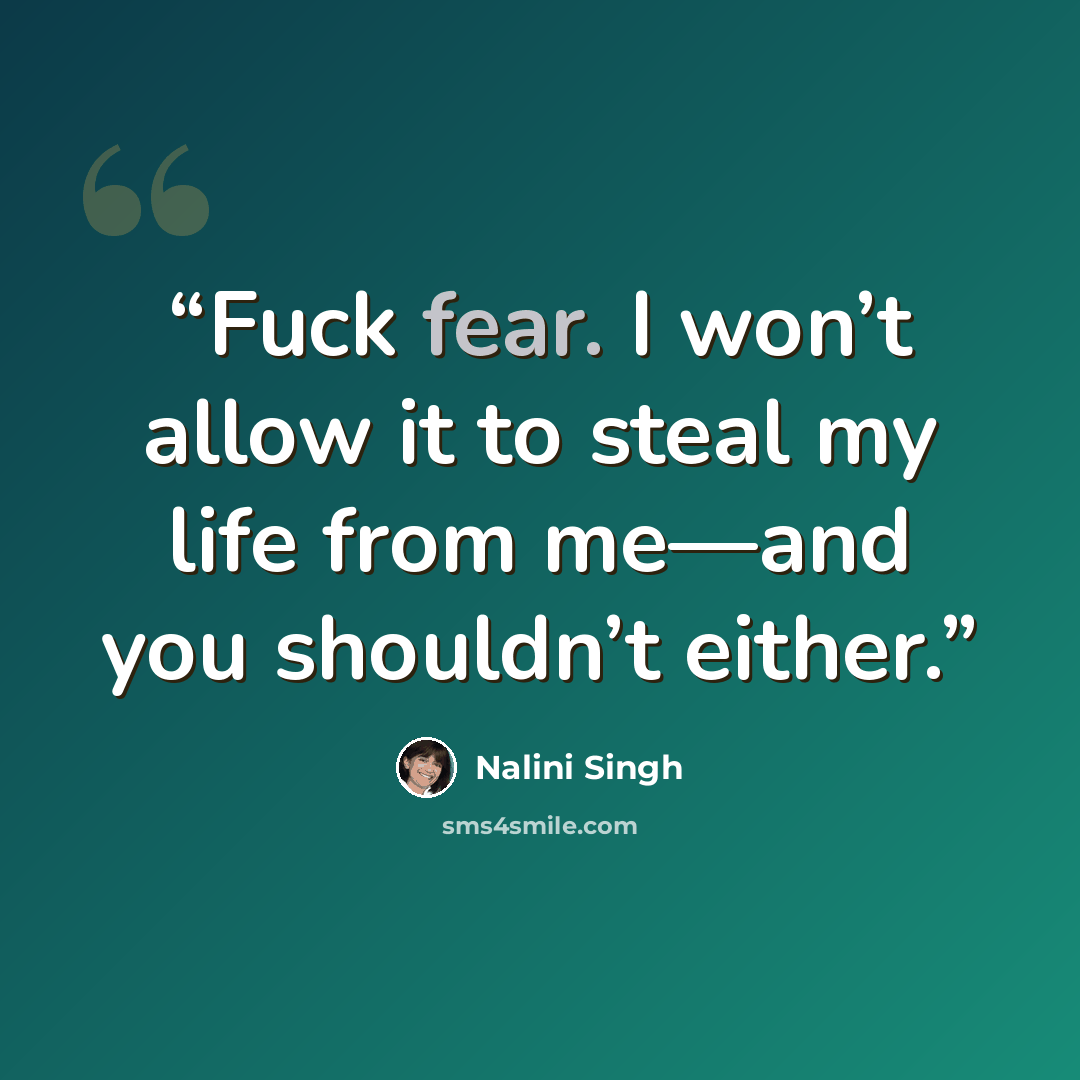 “Fuck fear. I won’t allow it to steal my life from me—and you shouldn’t either.” quote by Nalini Singh