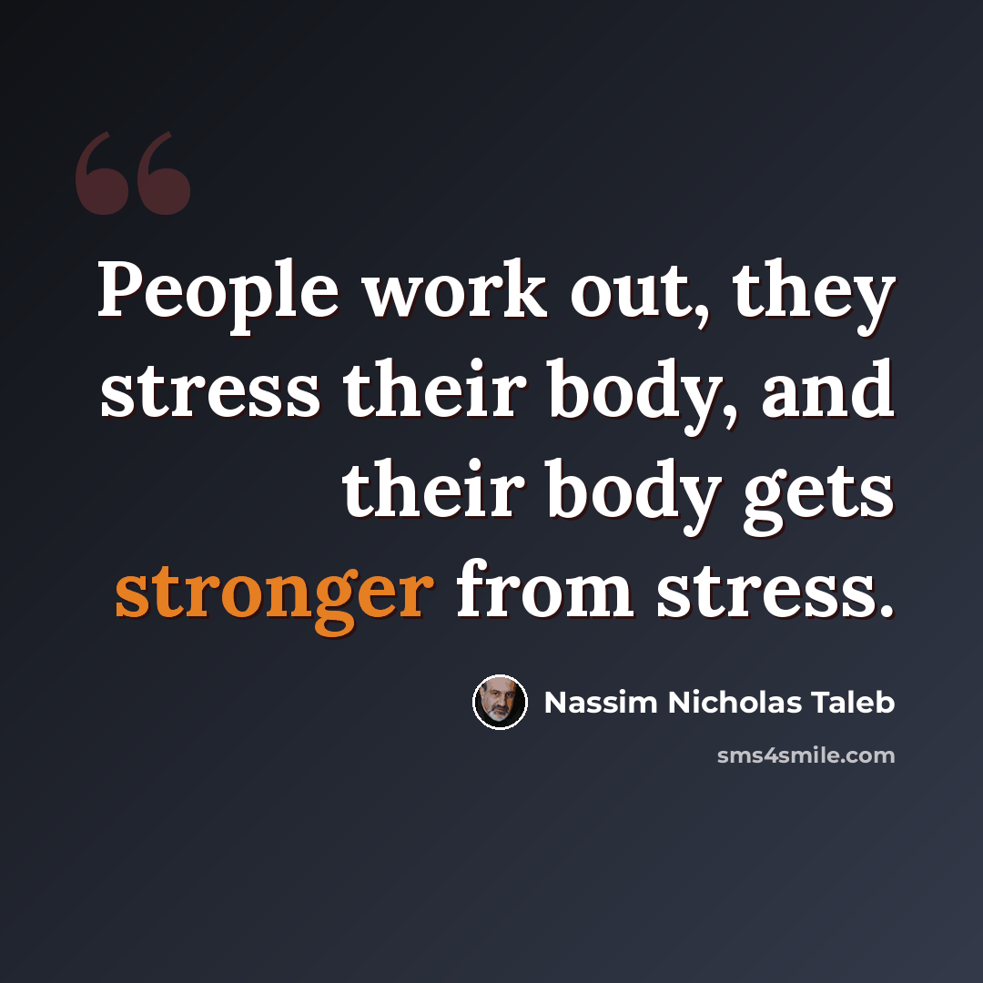 “People work out, they stress their body, and their body gets stronger from stress.” quote by Nassim Nicholas Taleb