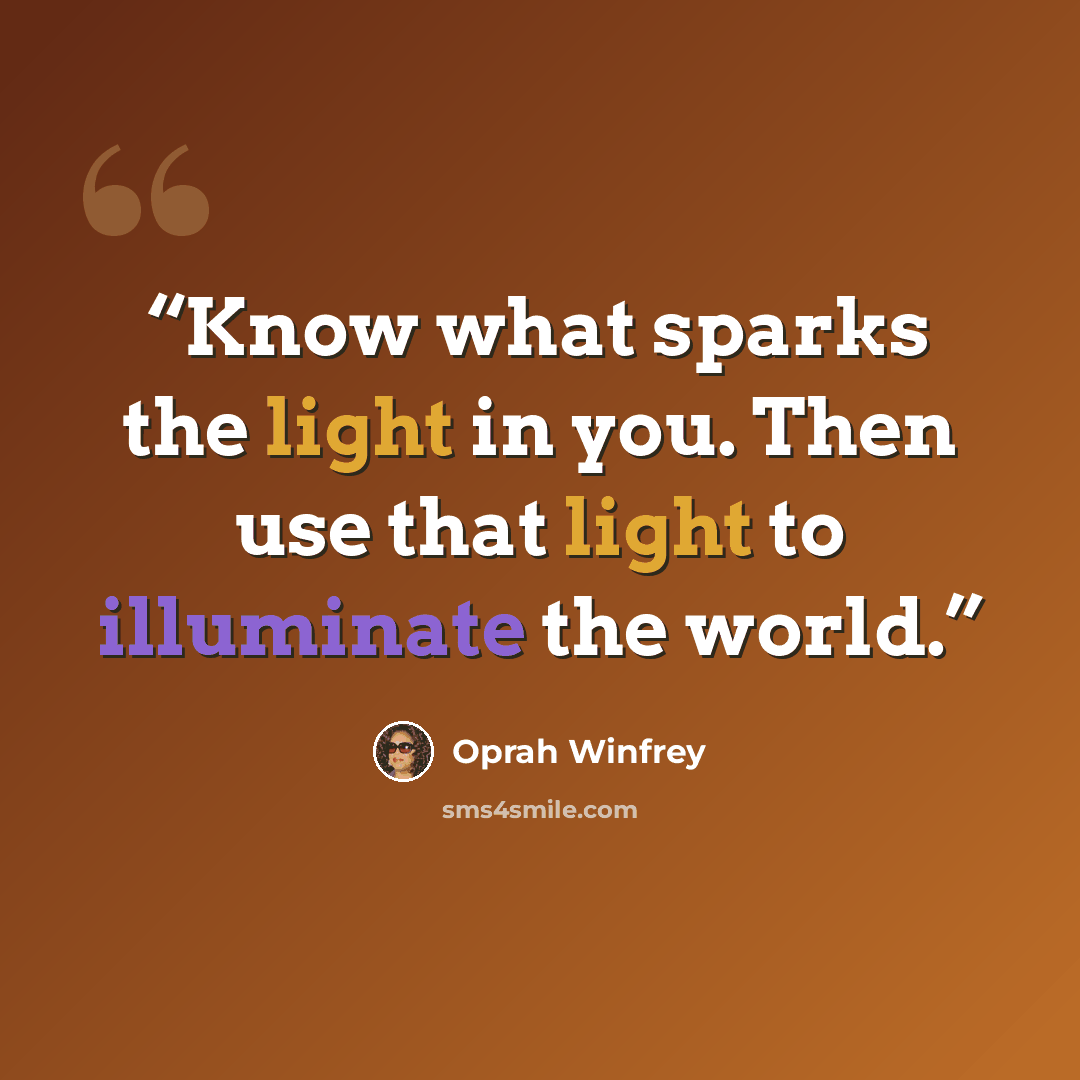 “Know what sparks the light in you. Then use that light to illuminate the world.” quote by Oprah Winfrey