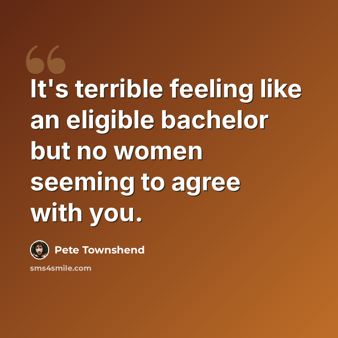 “It's terrible feeling like an eligible bachelor but no women seeming to agree with you.” quote by Pete Townshend