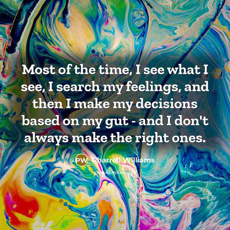 “Most of the time, I see what I see, I search my feelings, and then I make my decisions based on my gut - and I don't always make the right ones.” quote by Pharrell Williams