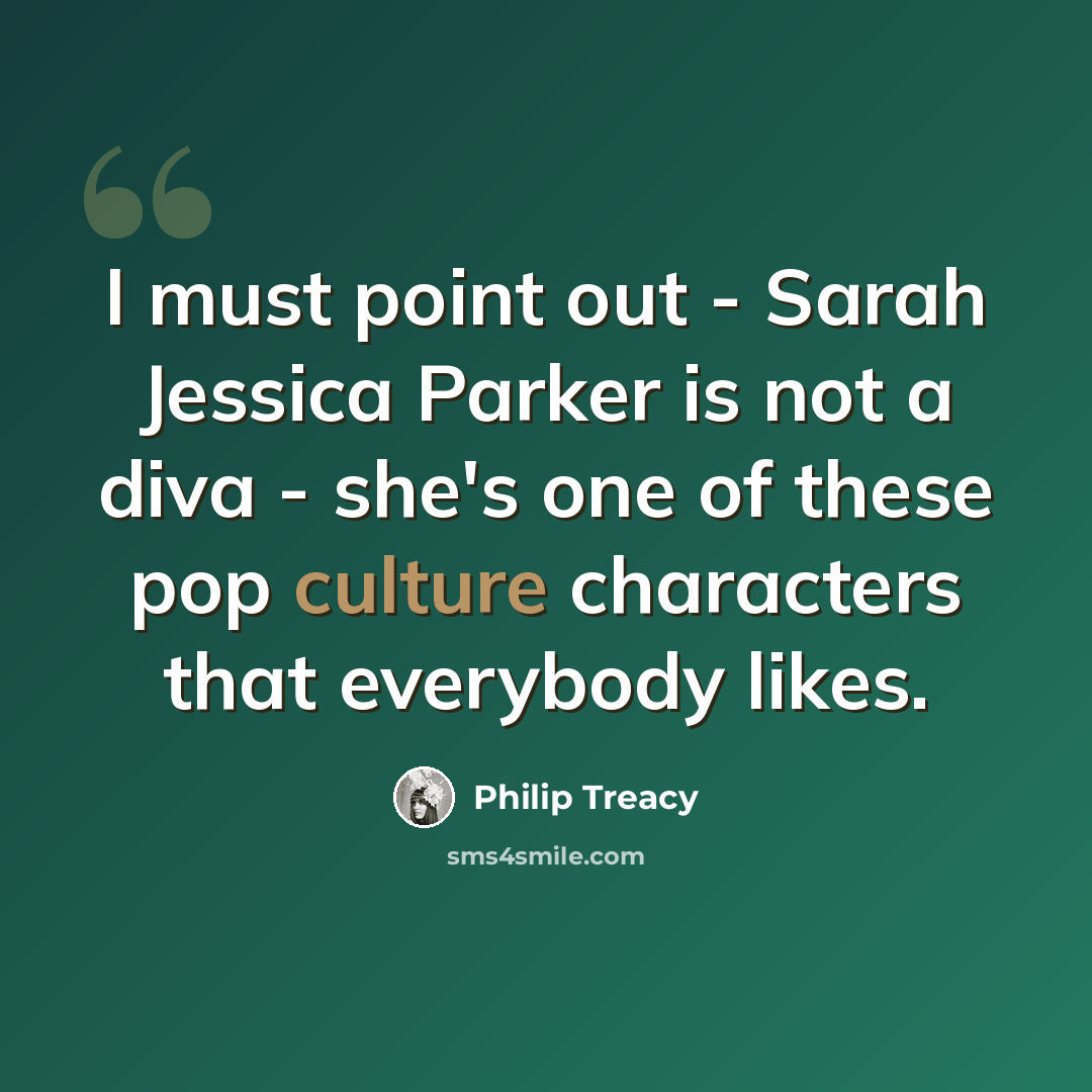“I must point out - Sarah Jessica Parker is not a diva - she's one of these pop culture characters that everybody likes.” quote by Philip Treacy