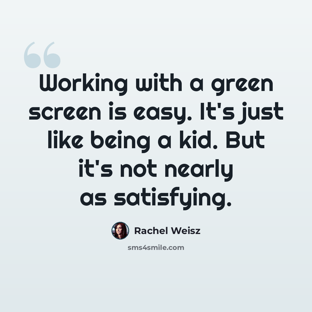 “Working with a green screen is easy. It's just like being a kid. But it's not nearly as satisfying.” quote by Rachel Weisz