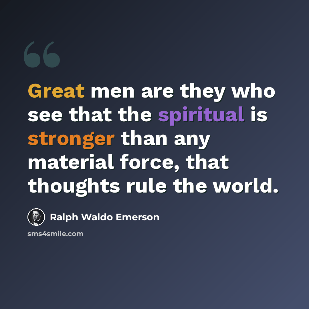 “Great men are they who see that the spiritual is stronger than any material force, that thoughts rule the world.” quote by Ralph Waldo Emerson