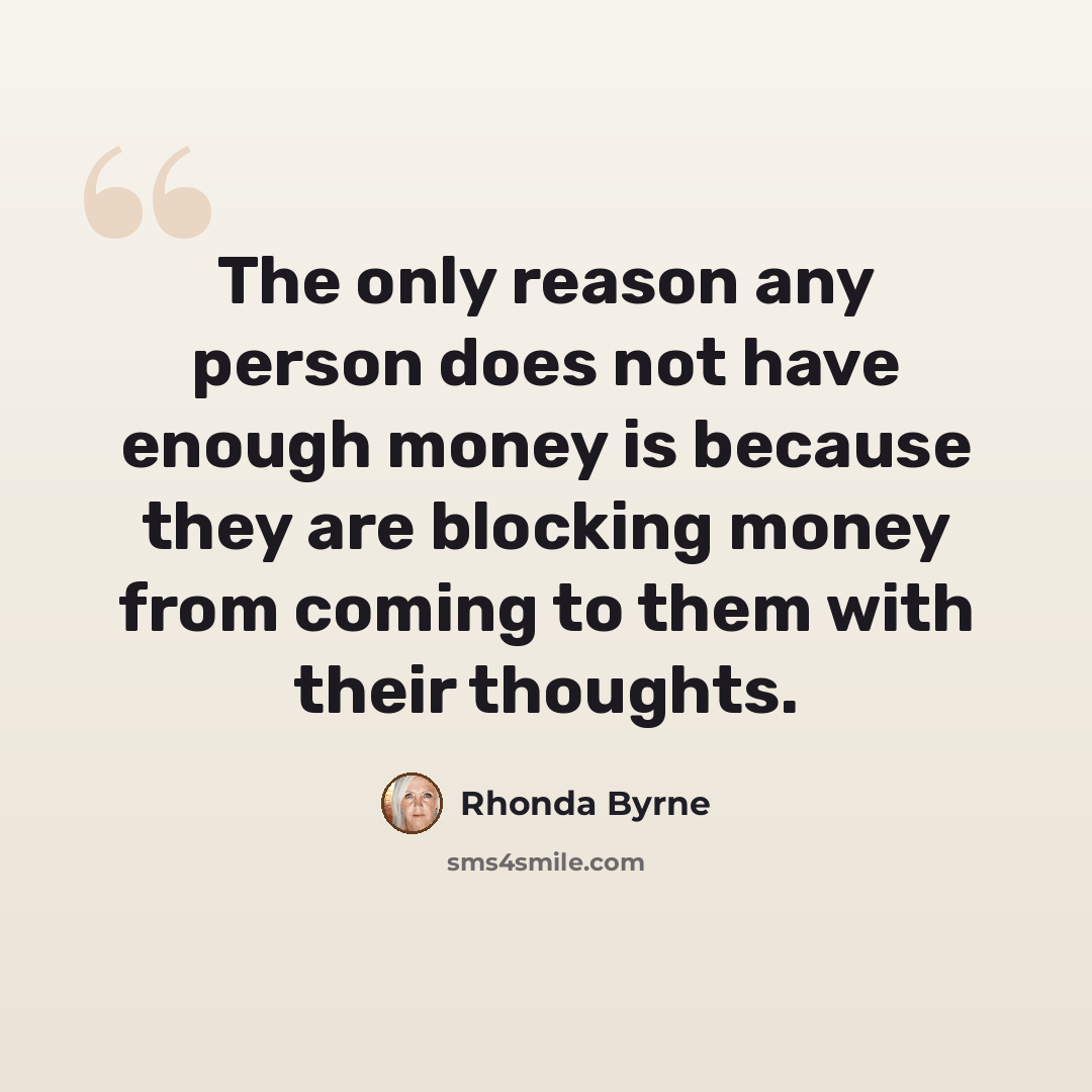 “The only reason any person does not have enough money is because they are blocking money from coming to them with their thoughts.” quote by Rhonda Byrne
