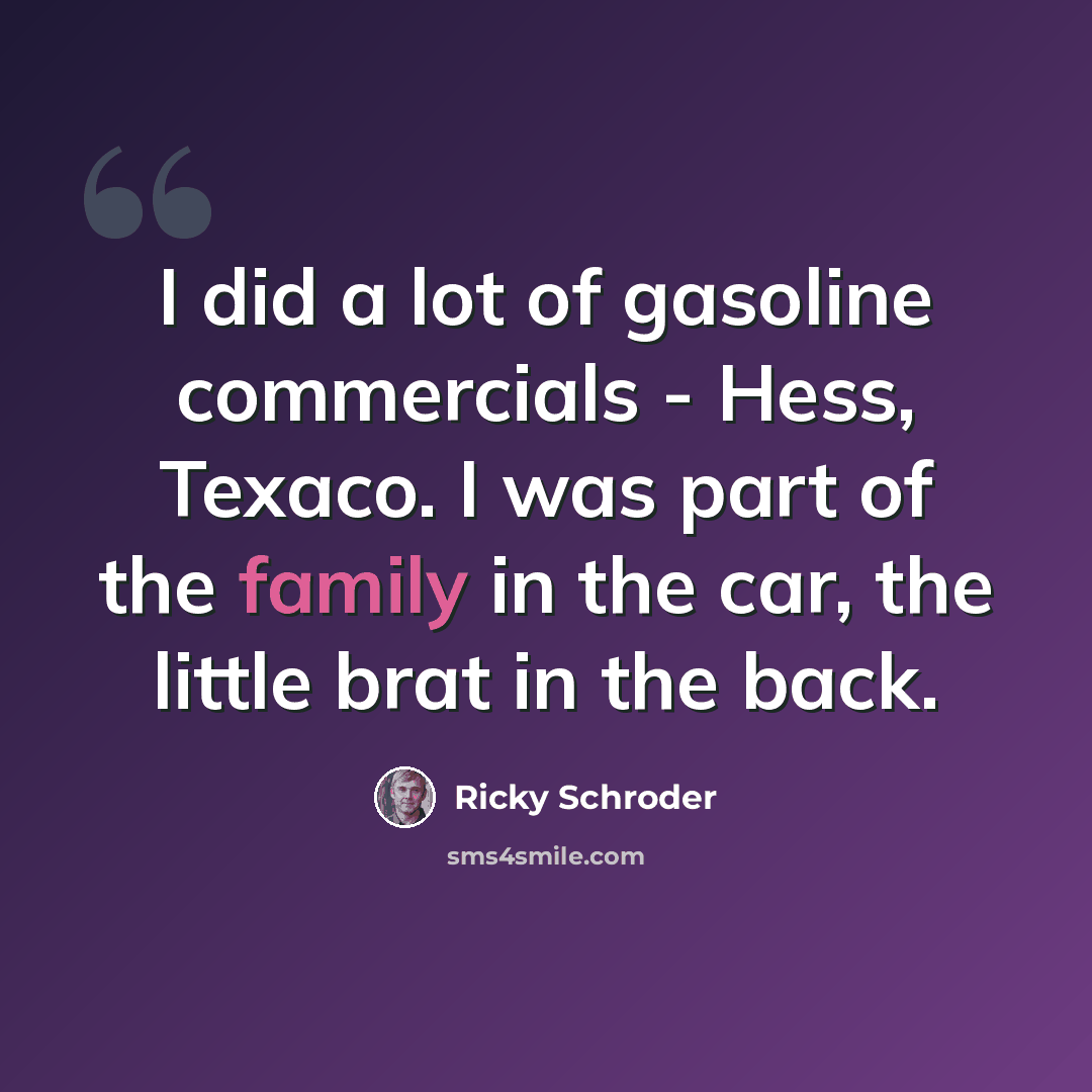 “I did a lot of gasoline commercials - Hess, Texaco. I was part of the family in the car, the little brat in the back.” quote by Ricky Schroder