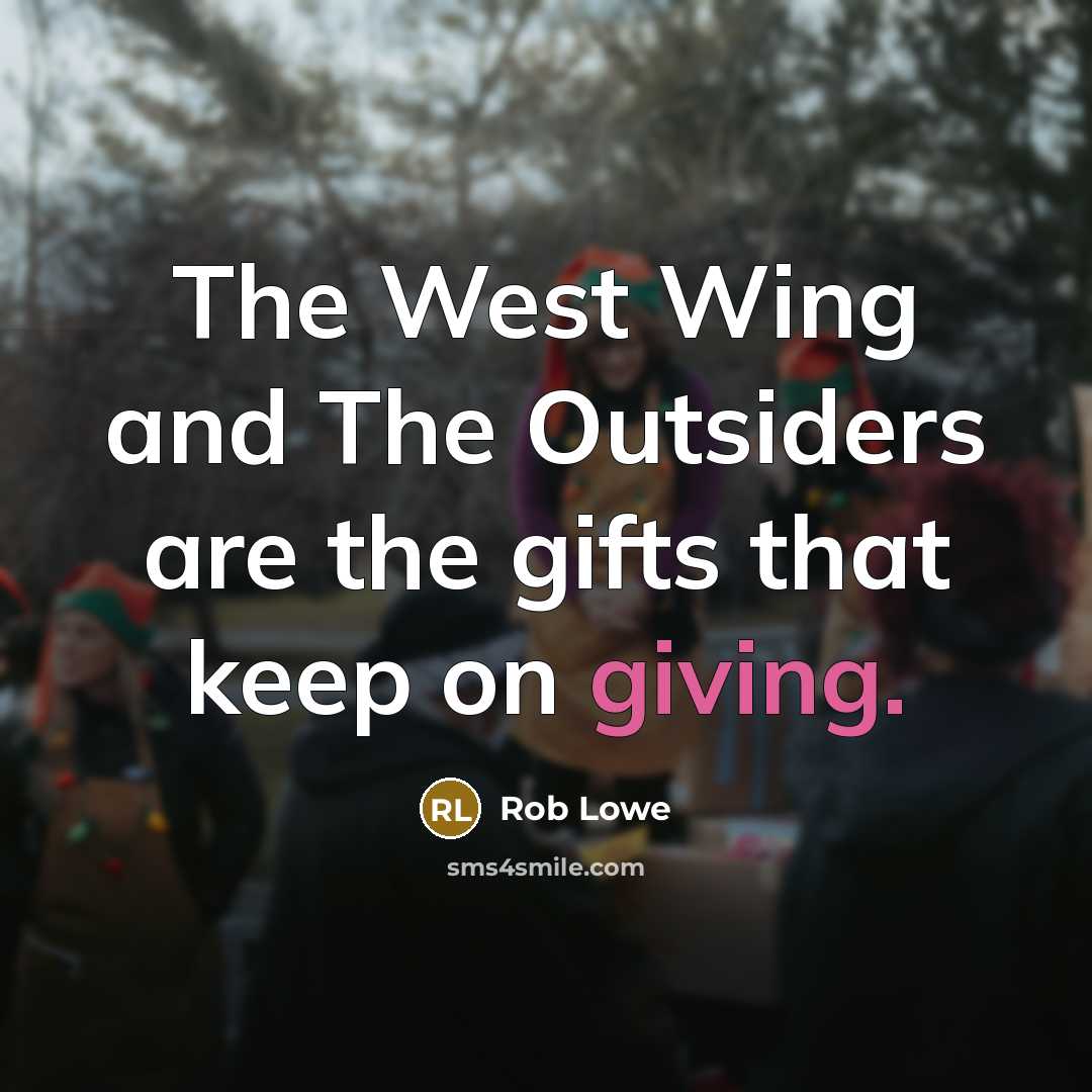 “The West Wing and The Outsiders are the gifts that keep on giving.” quote by Rob Lowe