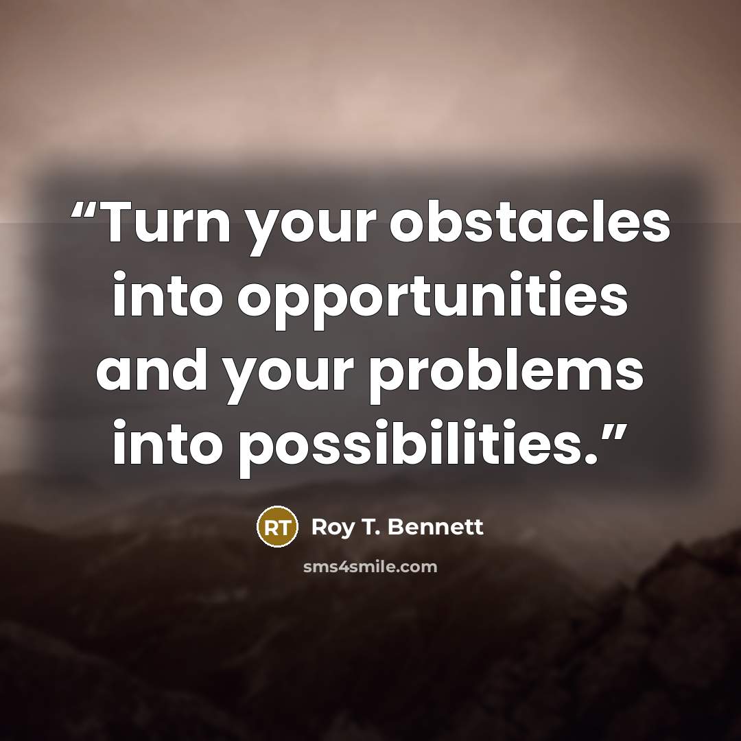 “Turn your obstacles into opportunities and your problems into possibilities.” quote by Roy T. Bennett
