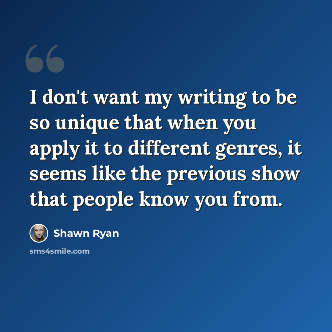 “I don't want my writing to be so unique that when you apply it to different genres, it seems like the previous show that people know you from.” quote by Shawn Ryan