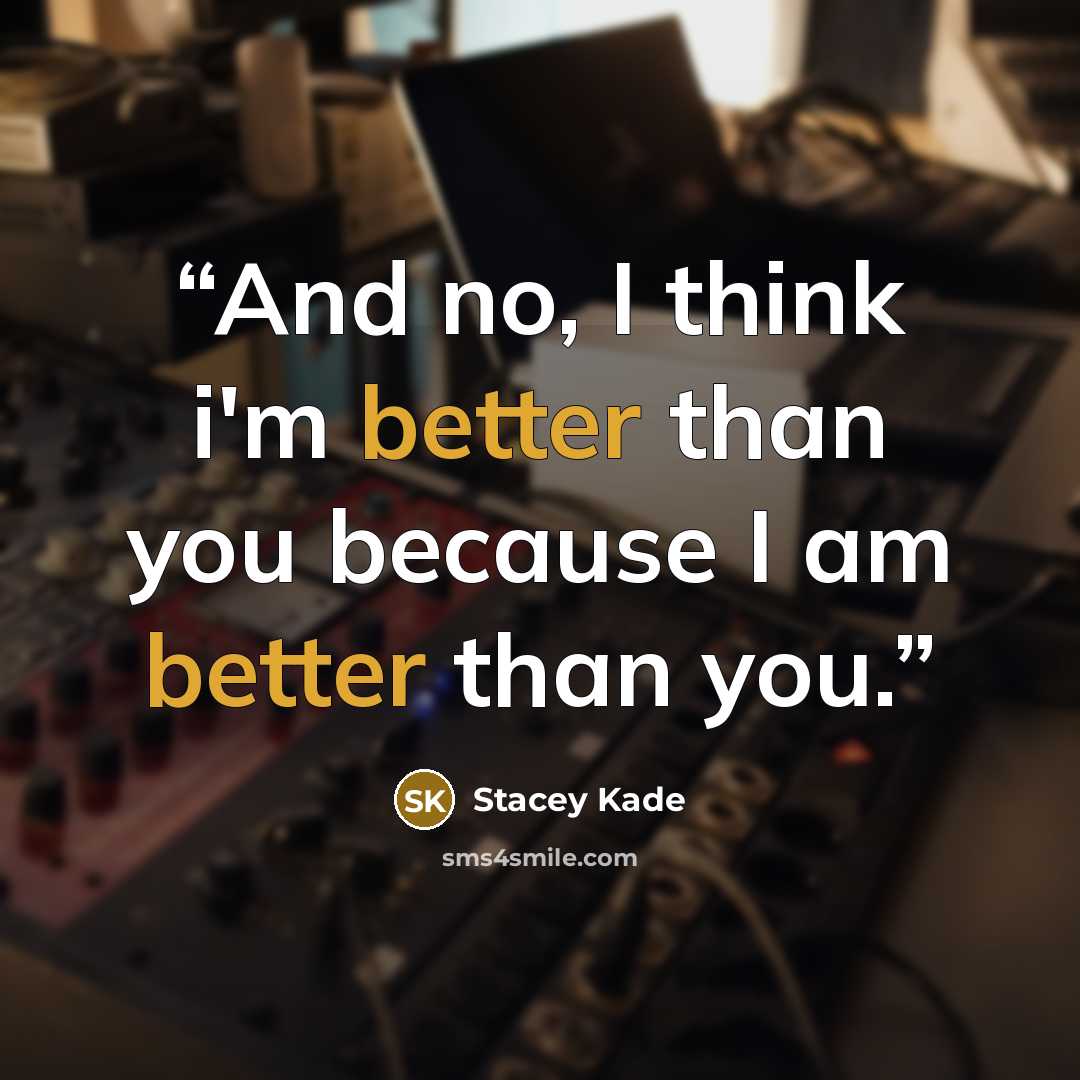 “And no, I think i'm better than you because I am better than you.” quote by stacey kade