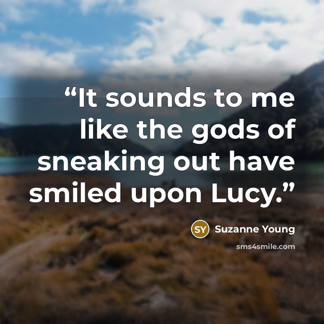 “It sounds to me like the gods of sneaking out have smiled upon Lucy.” quote by Suzanne Young