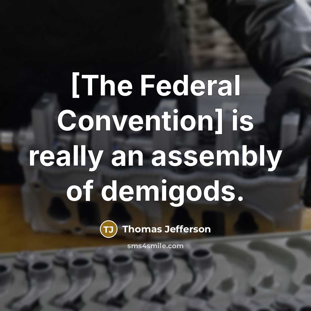 “[The Federal Convention] is really an assembly of demigods.” quote by Thomas Jefferson