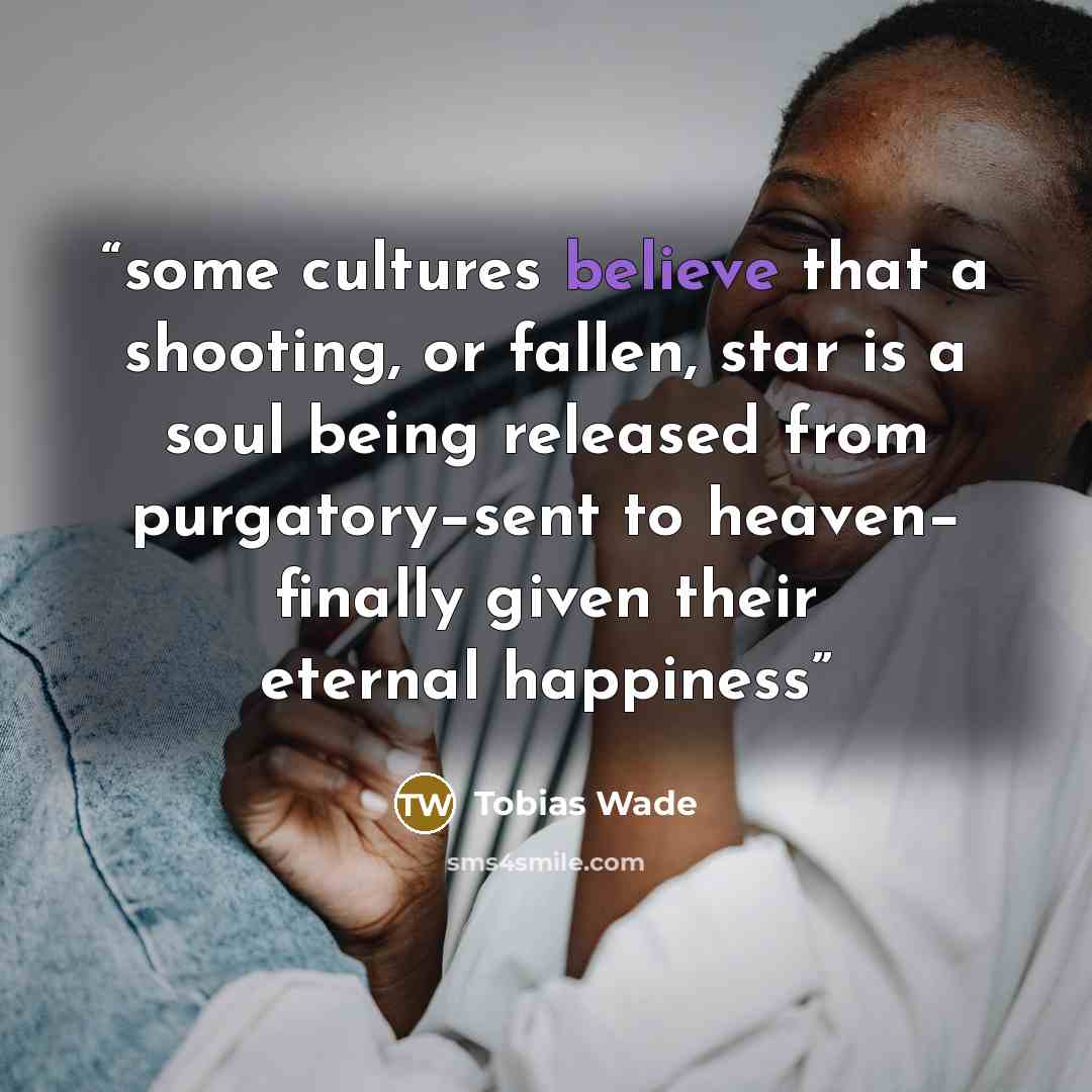 “some cultures believe that a shooting, or fallen, star is a soul being released from purgatory−sent to heaven− finally given their eternal happiness” quote by Tobias Wade