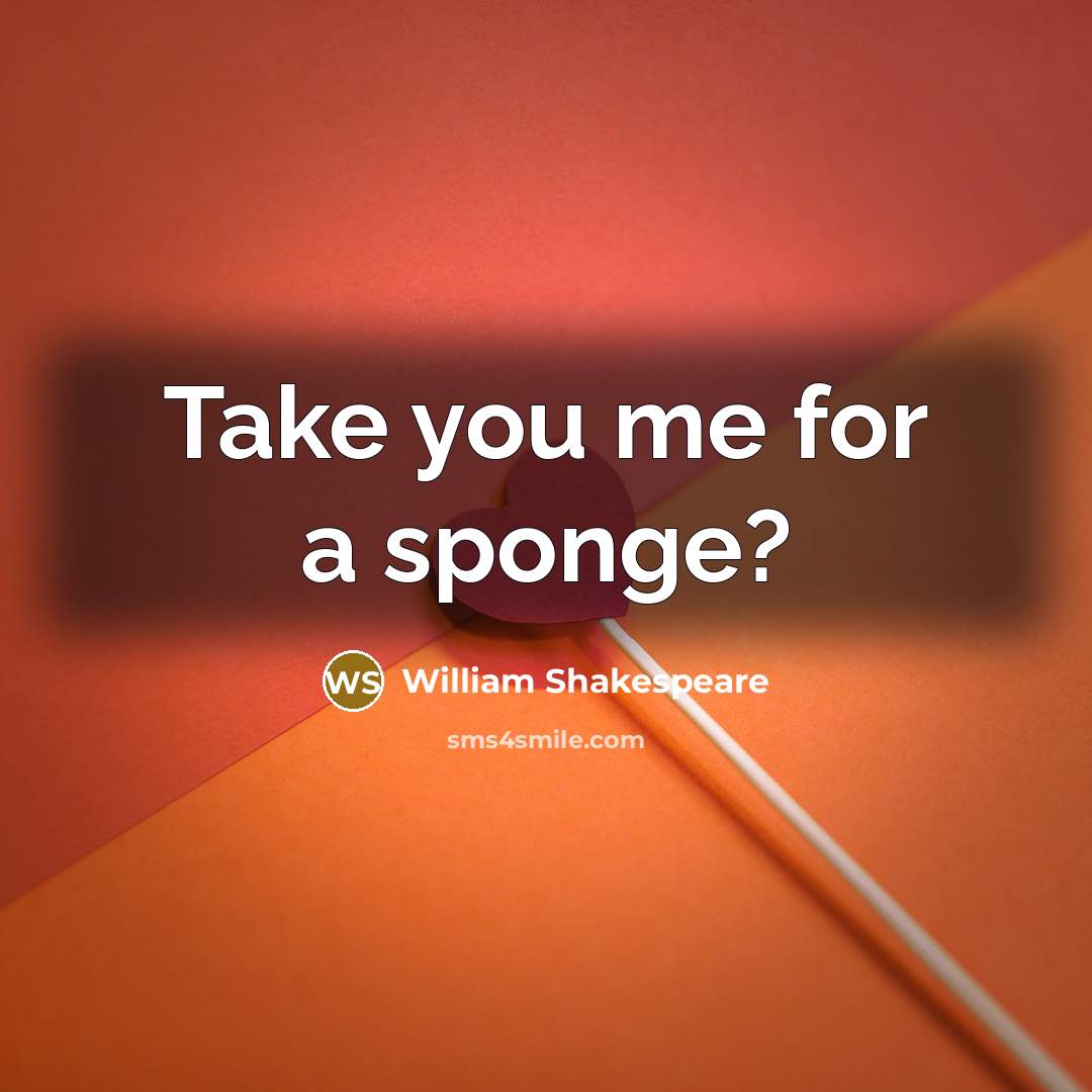 “Take you me for a sponge?” quote by William Shakespeare